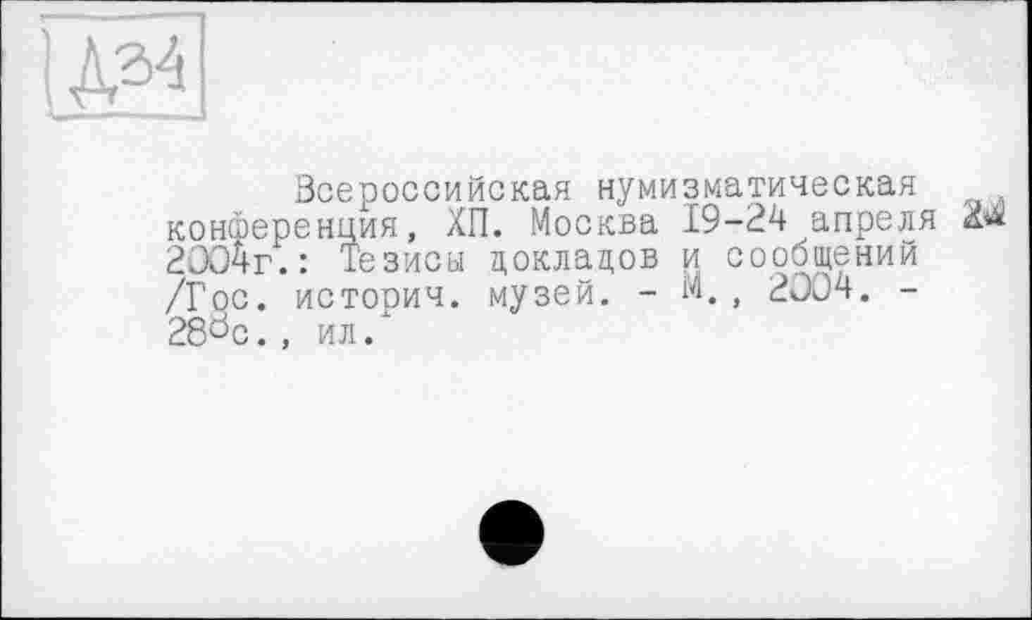 ﻿Всероссийская нумизматическая конференция, ХП. Москва 19-24 апреля 2004г.: Тезисы докладов и сообщений /Гос. история, музей. - М., 2004. -28öc. , ил/